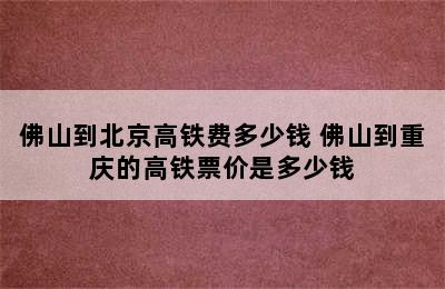 佛山到北京高铁费多少钱 佛山到重庆的高铁票价是多少钱